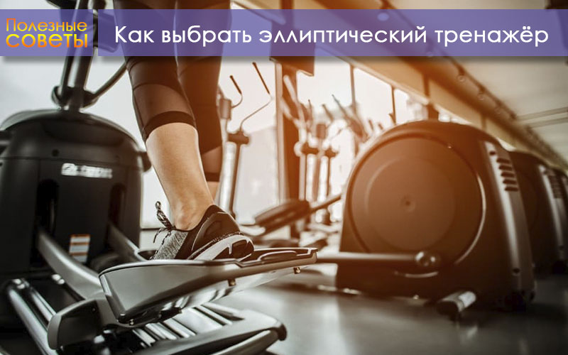 Как правильно выбрать эллиптический тренажёр Как правильно выбрать эллиптический тренажёр